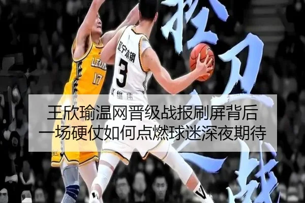 王欣瑜温网晋级战报刷屏背后 一场硬仗如何点燃球迷深夜期待